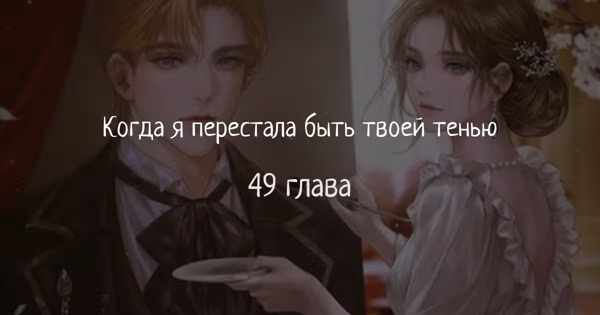Когда я перестала быть твоей тенью — Том 1 · Глава 49, страница 1